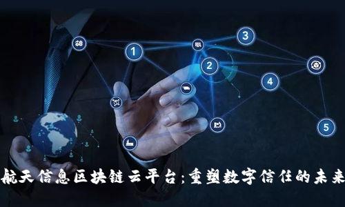 航天信息区块链云平台：重塑数字信任的未来
