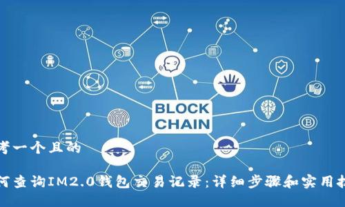 思考一个且的

如何查询IM2.0钱包交易记录：详细步骤和实用技巧