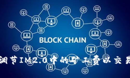如何调节IM2.0中的矿工费以交易效率