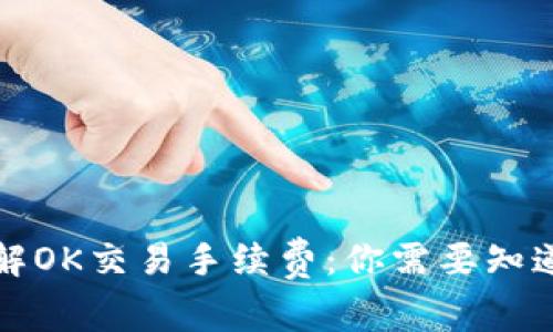 深入了解OK交易手续费：你需要知道的一切