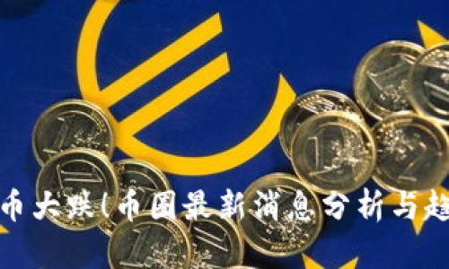 数字货币大跌！币圈最新消息分析与趋势解读