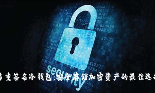 多重签名冷钱包：安全存储加密资产的最佳选择