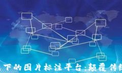 区块链模式下的图片标注平台：颠覆传统，提升