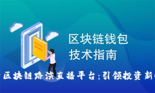 探索区块链路演直播平台：引领投资新时代