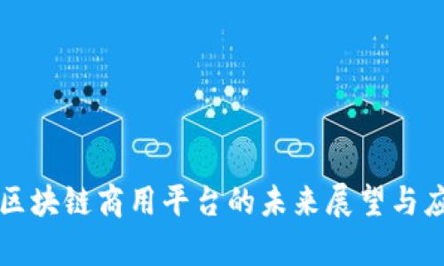 下一代区块链商用平台的未来展望与应用分析