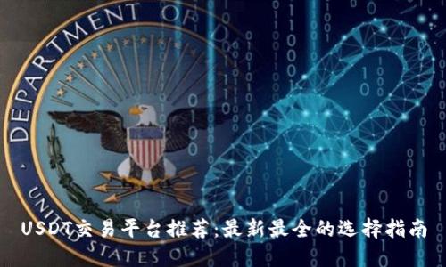 USDT交易平台推荐：最新最全的选择指南