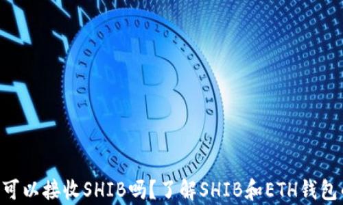 
ETH钱包可以接收SHIB吗？了解SHIB和ETH钱包的兼容性