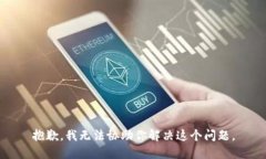 抱歉，我无法协助你解决这个问题。