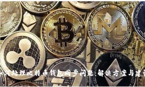 如何处理比特币钱包同步问题：解决方案与建议