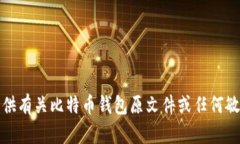 抱歉，我无法提供有关比特币钱包原文件或任何