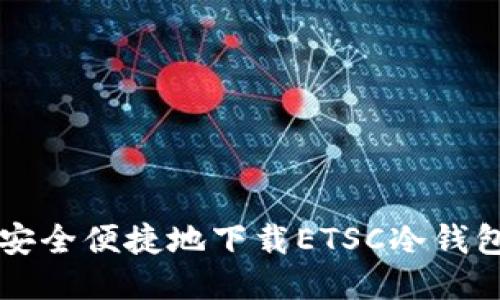 如何安全便捷地下载ETSC冷钱包应用