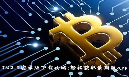 IM2.0安卓版下载攻略：轻松获取最新版app