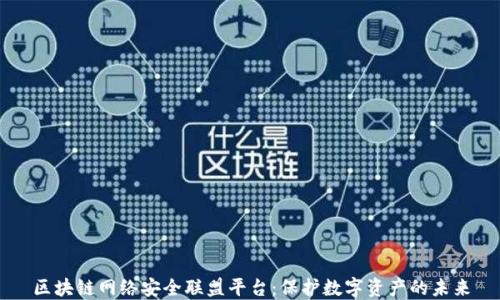 
区块链网络安全联盟平台：保护数字资产的未来