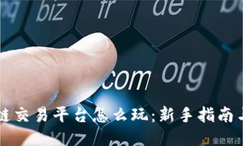区块链交易平台怎么玩：新手指南与技巧