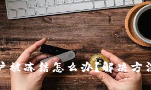数字货币账户被冻结怎么办？解决方法及注意事项