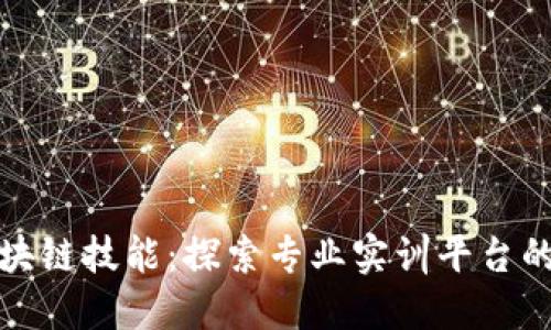 提升区块链技能：探索专业实训平台的重要性