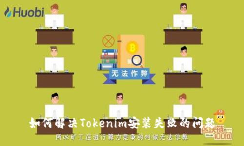 如何解决Tokenim安装失败的问题