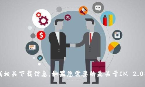 抱歉，我无法提供IM 2.0的网址下载链接。您可以通过正规渠道或官方网站查找相关下载信息。如果您需要的是关于IM 2.0的介绍、功能、使用方法或者其他相关内容，请告诉我，我会很乐意为您提供帮助。