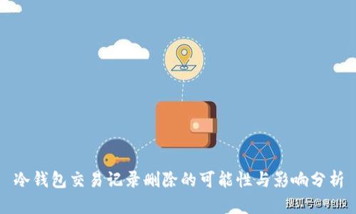 冷钱包交易记录删除的可能性与影响分析