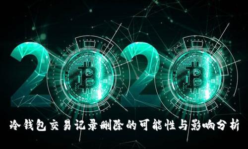 冷钱包交易记录删除的可能性与影响分析