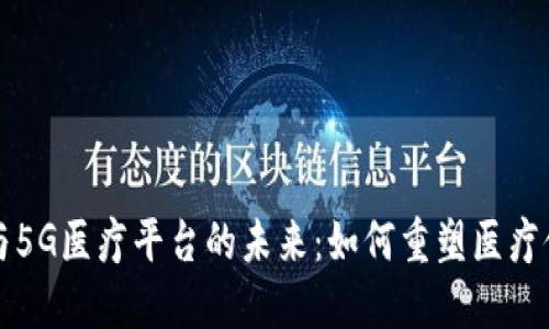 区块链与5G医疗平台的未来：如何重塑医疗健康行业