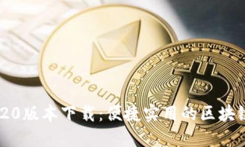 Tokenim 20版本下载：便捷实用的区块链应用指南